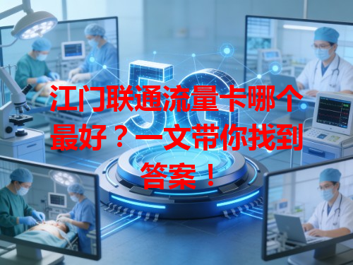 江门联通流量卡哪个最好？一文带你找到答案！