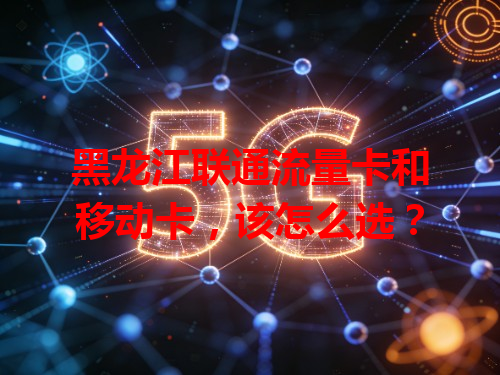 黑龙江联通流量卡和移动卡，该怎么选？