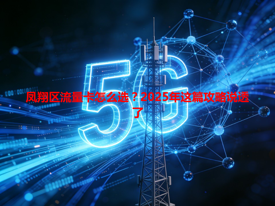 凤翔区流量卡怎么选？2025年这篇攻略说透了