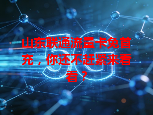 山东联通流量卡免首充，你还不赶紧来看看？