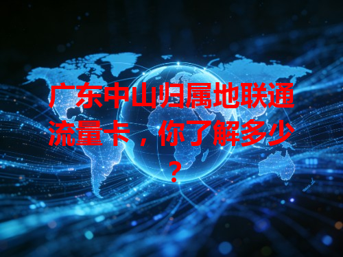 广东中山归属地联通流量卡，你了解多少？