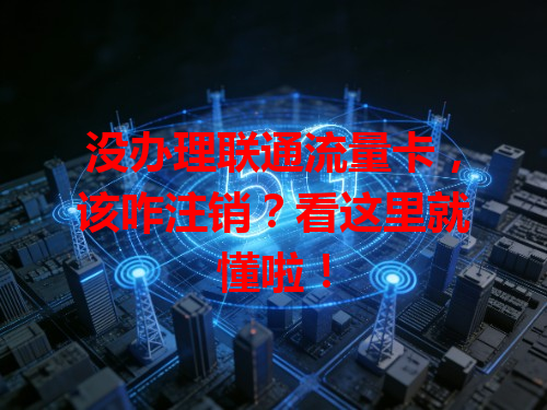 没办理联通流量卡，该咋注销？看这里就懂啦！