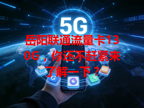 岳阳联通流量卡130G，你还不赶紧来了解一下？
