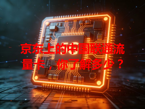 京东上的中国联通流量卡，你了解多少？