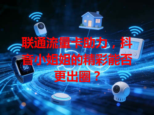 联通流量卡助力，抖音小姐姐的精彩能否更出圈？