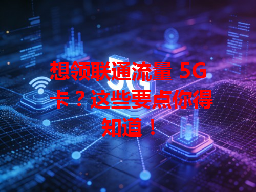 想领联通流量 5G 卡？这些要点你得知道！