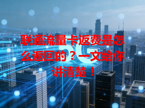联通流量卡返费是怎么返回的？一文给你讲清楚！