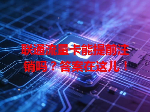 联通流量卡能提前注销吗？答案在这儿！