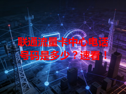 联通流量卡中心电话号码是多少？速看！