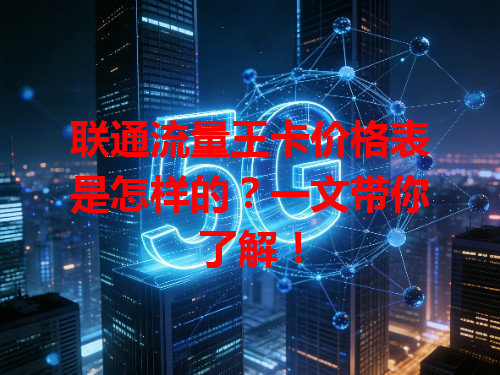 联通流量王卡价格表是怎样的？一文带你了解！
