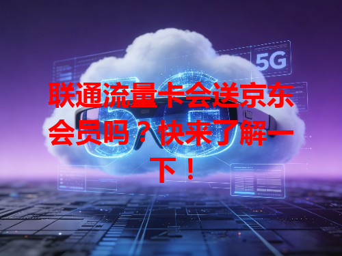 联通流量卡会送京东会员吗？快来了解一下！