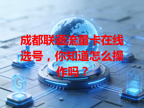 成都联通流量卡在线选号，你知道怎么操作吗？