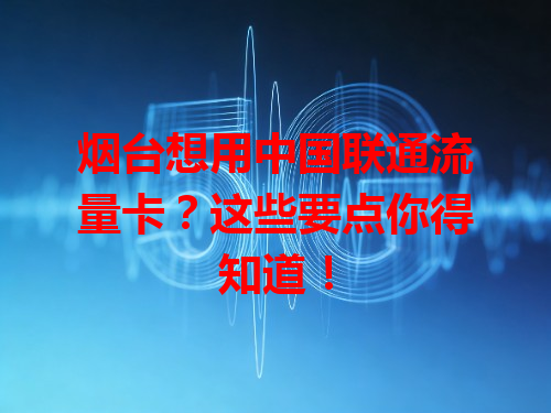 烟台想用中国联通流量卡？这些要点你得知道！