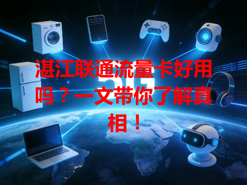 湛江联通流量卡好用吗？一文带你了解真相！