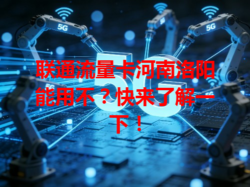 联通流量卡河南洛阳能用不？快来了解一下！