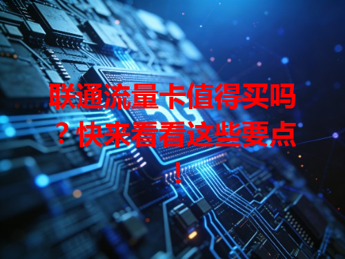 联通流量卡值得买吗？快来看看这些要点！