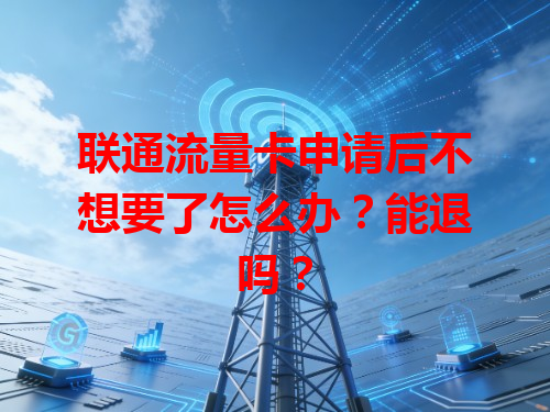 联通流量卡申请后不想要了怎么办？能退吗？