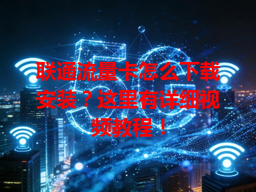联通流量卡怎么下载安装？这里有详细视频教程！