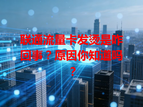 联通流量卡发烫是咋回事？原因你知道吗？