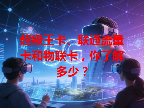 超级王卡、联通流量卡和物联卡，你了解多少？