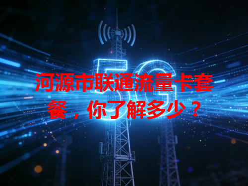 河源市联通流量卡套餐，你了解多少？