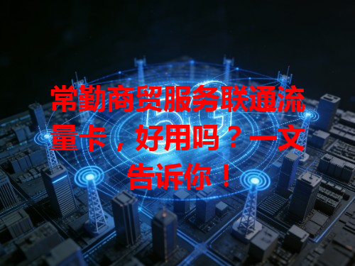 常勤商贸服务联通流量卡，好用吗？一文告诉你！