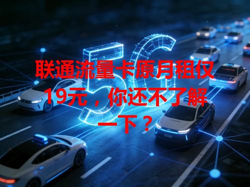 联通流量卡原月租仅19元，你还不了解一下？