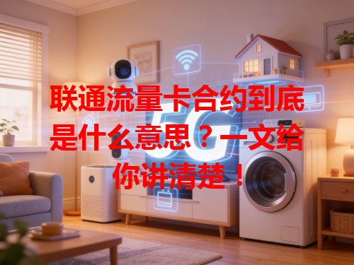 联通流量卡合约到底是什么意思？一文给你讲清楚！