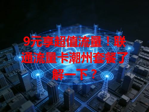 9元享超值流量！联通流量卡潮州套餐了解一下？