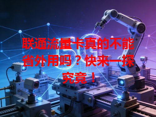 联通流量卡真的不能省外用吗？快来一探究竟！