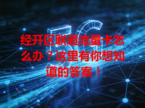 经开区联通流量卡怎么办？这里有你想知道的答案！
