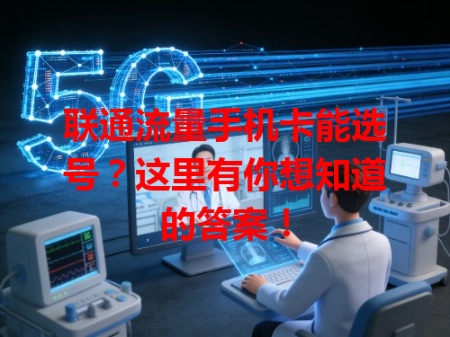 联通流量手机卡能选号？这里有你想知道的答案！