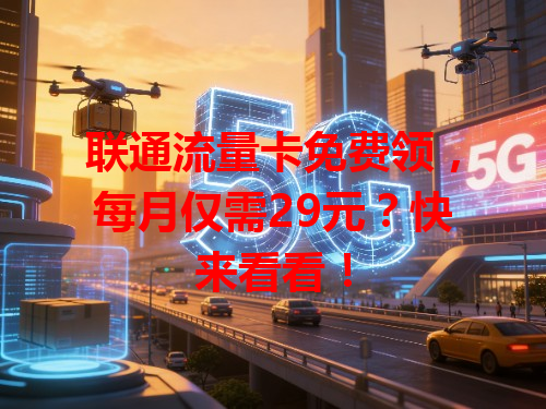 联通流量卡免费领，每月仅需29元？快来看看！