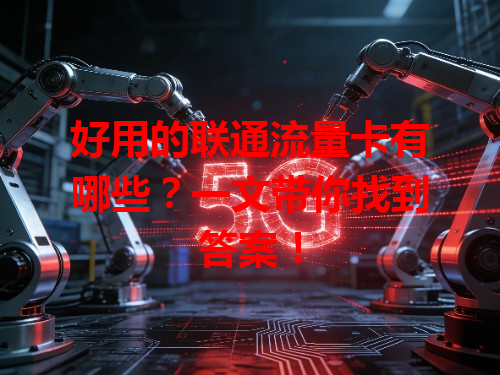 好用的联通流量卡有哪些？一文带你找到答案！