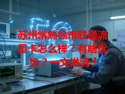 苏州常熟徐市联通流量卡怎么样？有啥优势？一文讲清！