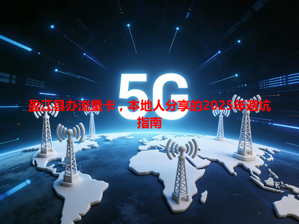 盈江县办流量卡，本地人分享的2025年避坑指南