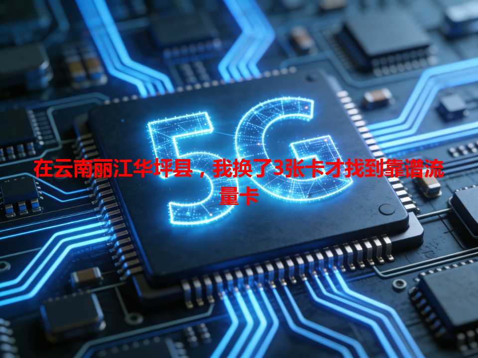 在云南丽江华坪县，我换了3张卡才找到靠谱流量卡