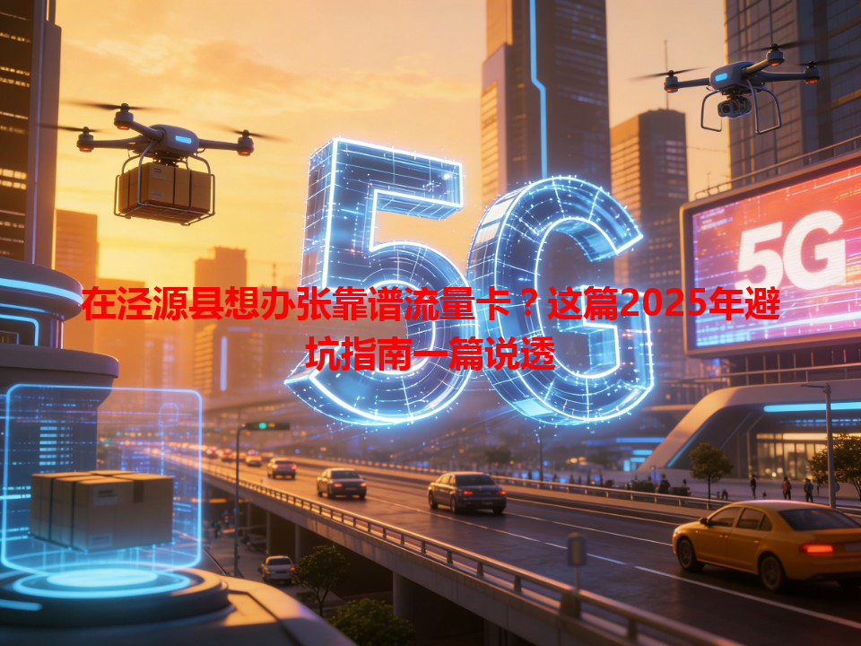 在泾源县想办张靠谱流量卡？这篇2025年避坑指南一篇说透