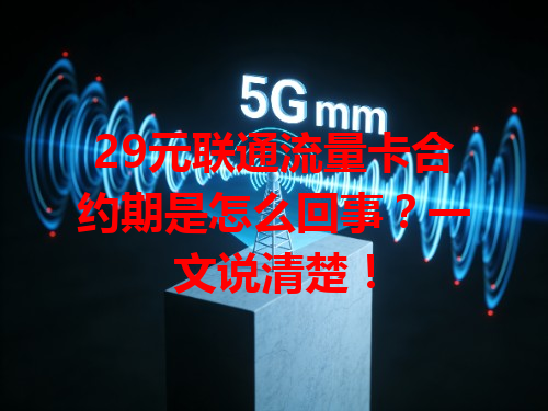 29元联通流量卡合约期是怎么回事？一文说清楚！