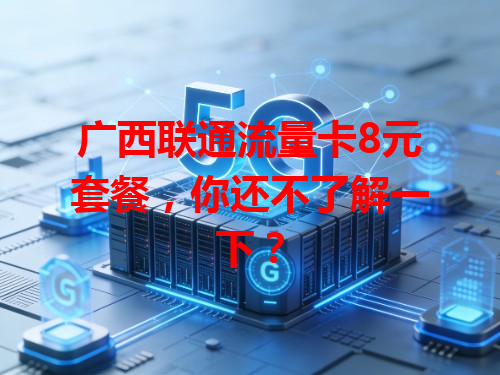 广西联通流量卡8元套餐，你还不了解一下？