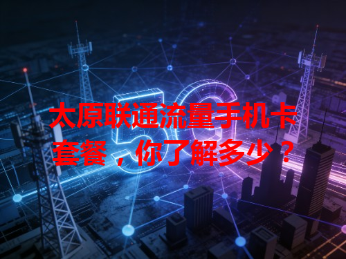 太原联通流量手机卡套餐，你了解多少？