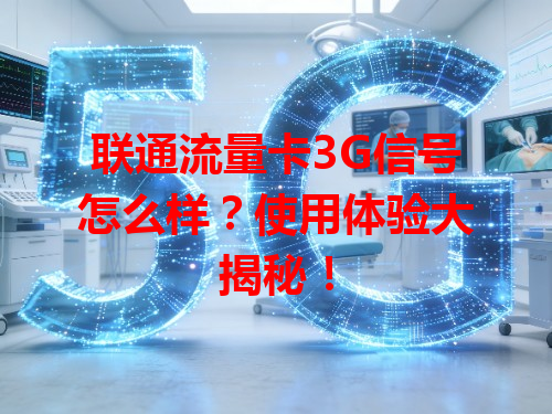 联通流量卡3G信号怎么样？使用体验大揭秘！