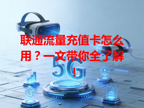 联通流量充值卡怎么用？一文带你全了解！