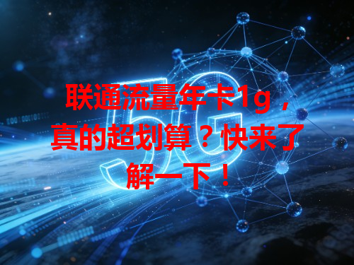 联通流量年卡1g，真的超划算？快来了解一下！