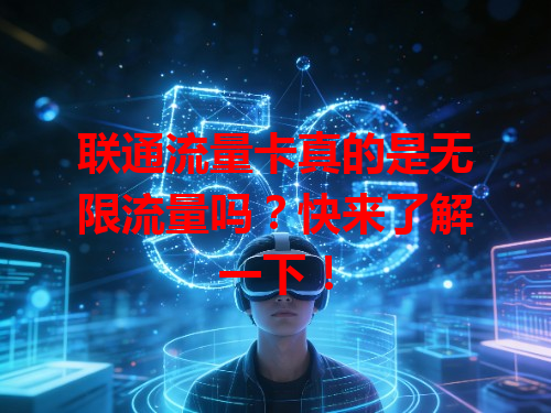 联通流量卡真的是无限流量吗？快来了解一下！
