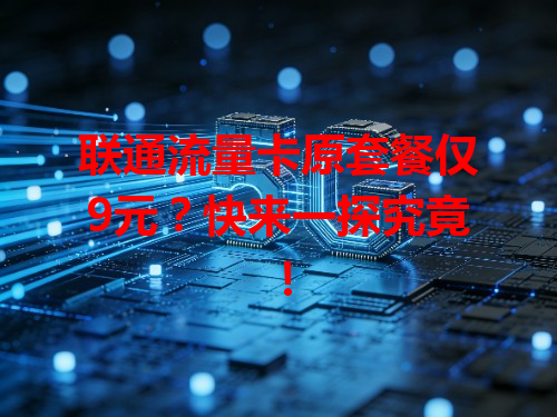 联通流量卡原套餐仅9元？快来一探究竟！