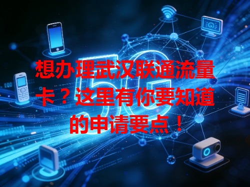 想办理武汉联通流量卡？这里有你要知道的申请要点！