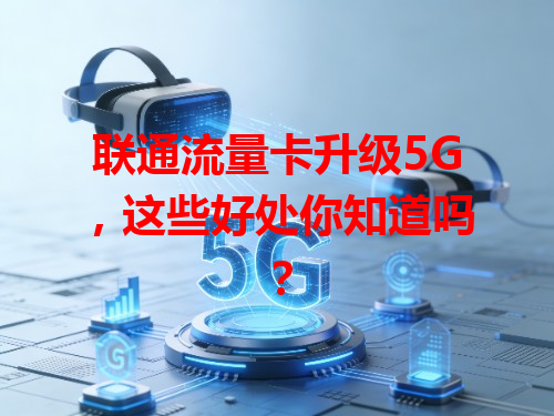 联通流量卡升级5G，这些好处你知道吗？
