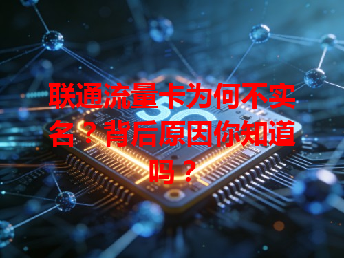 联通流量卡为何不实名？背后原因你知道吗？