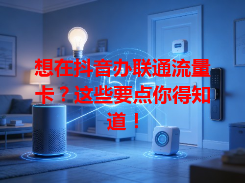 想在抖音办联通流量卡？这些要点你得知道！